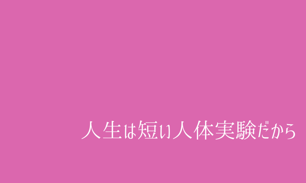 人生は短い人体実験だから