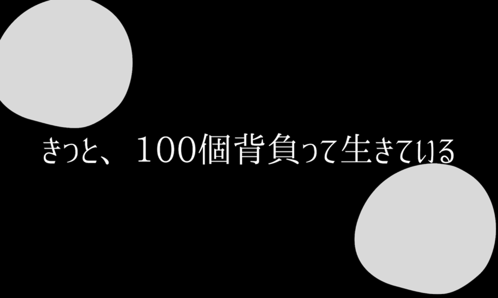 きっと、100個背負って生きている